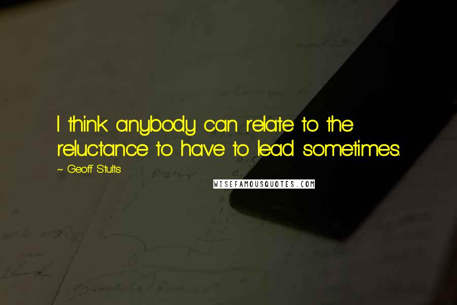 Geoff Stults Quotes: I think anybody can relate to the reluctance to have to lead sometimes.