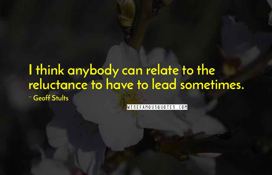 Geoff Stults Quotes: I think anybody can relate to the reluctance to have to lead sometimes.