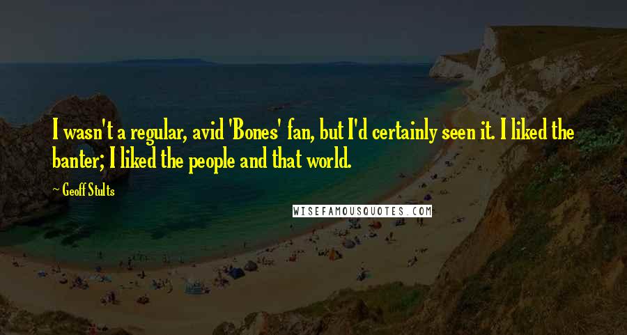 Geoff Stults Quotes: I wasn't a regular, avid 'Bones' fan, but I'd certainly seen it. I liked the banter; I liked the people and that world.