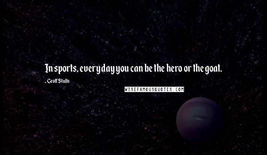 Geoff Stults Quotes: In sports, every day you can be the hero or the goat.