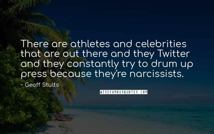 Geoff Stults Quotes: There are athletes and celebrities that are out there and they Twitter and they constantly try to drum up press because they're narcissists.