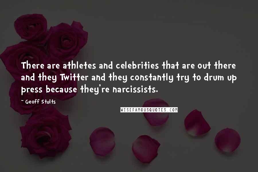 Geoff Stults Quotes: There are athletes and celebrities that are out there and they Twitter and they constantly try to drum up press because they're narcissists.