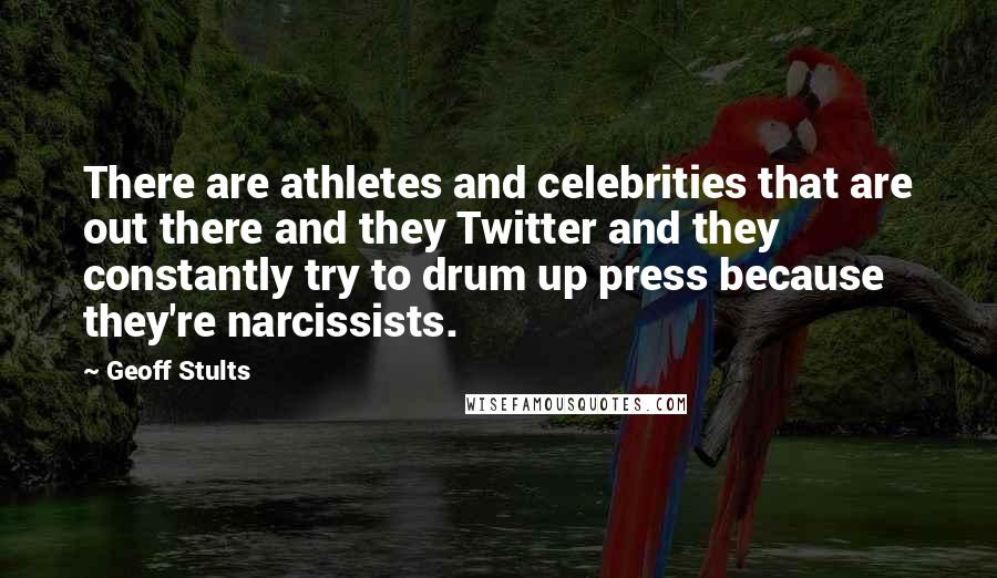 Geoff Stults Quotes: There are athletes and celebrities that are out there and they Twitter and they constantly try to drum up press because they're narcissists.