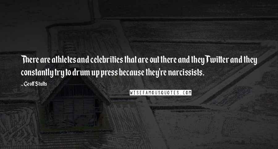 Geoff Stults Quotes: There are athletes and celebrities that are out there and they Twitter and they constantly try to drum up press because they're narcissists.