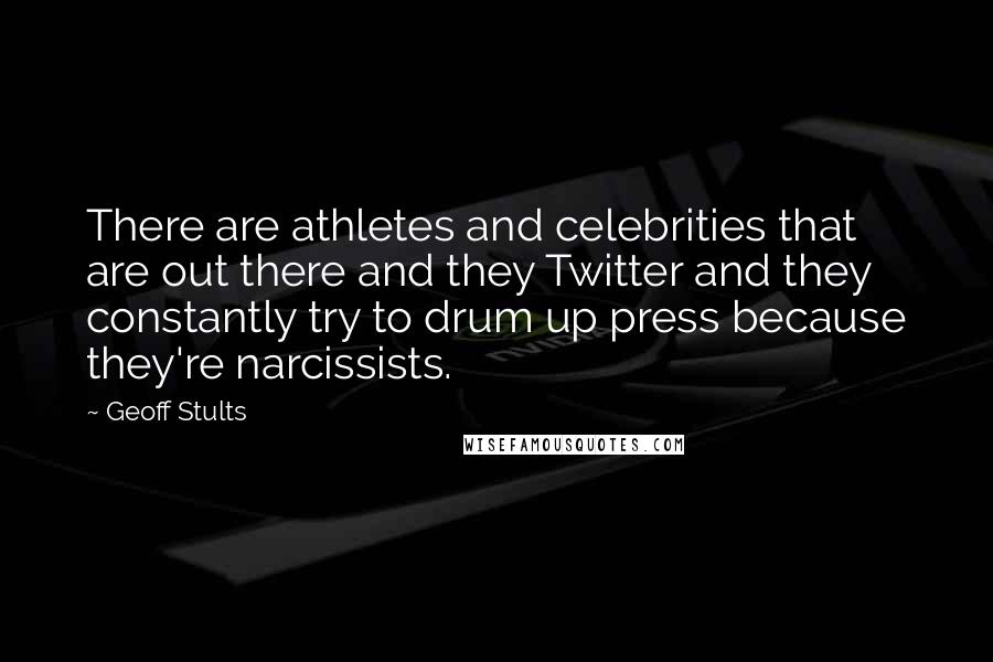 Geoff Stults Quotes: There are athletes and celebrities that are out there and they Twitter and they constantly try to drum up press because they're narcissists.