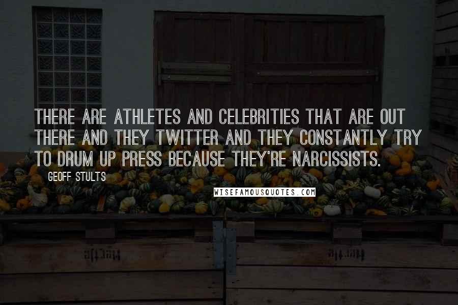 Geoff Stults Quotes: There are athletes and celebrities that are out there and they Twitter and they constantly try to drum up press because they're narcissists.