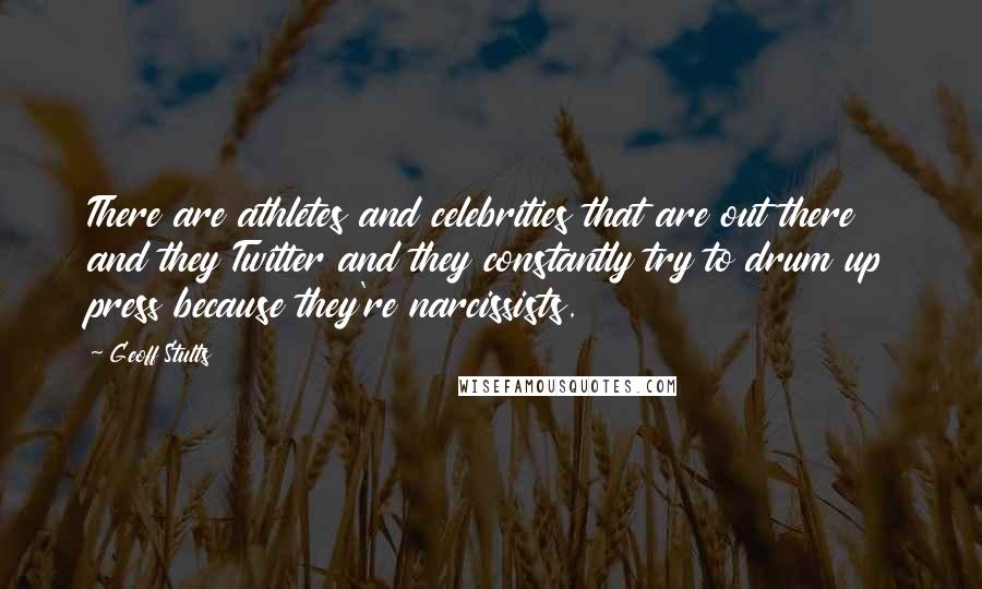 Geoff Stults Quotes: There are athletes and celebrities that are out there and they Twitter and they constantly try to drum up press because they're narcissists.