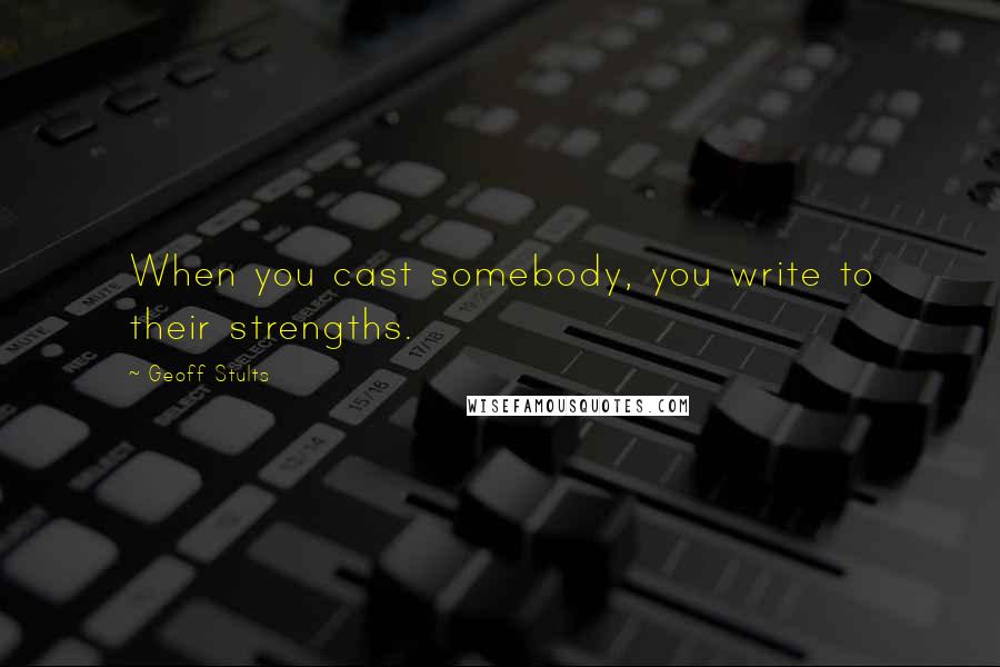 Geoff Stults Quotes: When you cast somebody, you write to their strengths.