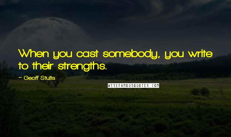 Geoff Stults Quotes: When you cast somebody, you write to their strengths.