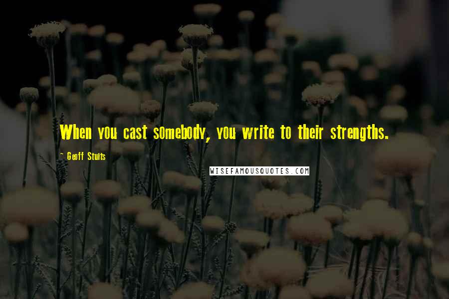 Geoff Stults Quotes: When you cast somebody, you write to their strengths.