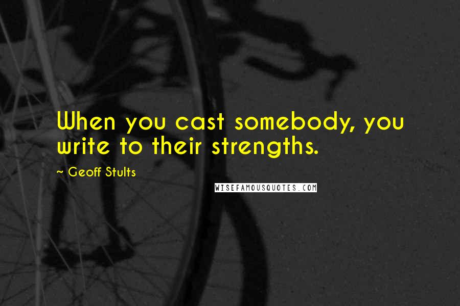 Geoff Stults Quotes: When you cast somebody, you write to their strengths.