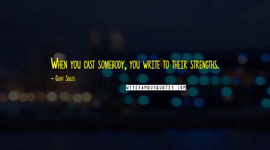 Geoff Stults Quotes: When you cast somebody, you write to their strengths.