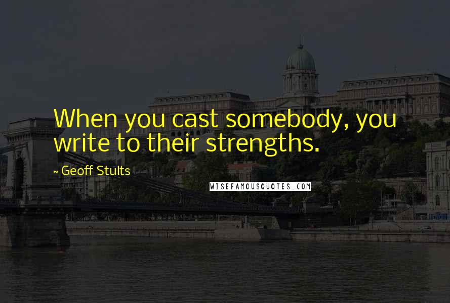 Geoff Stults Quotes: When you cast somebody, you write to their strengths.