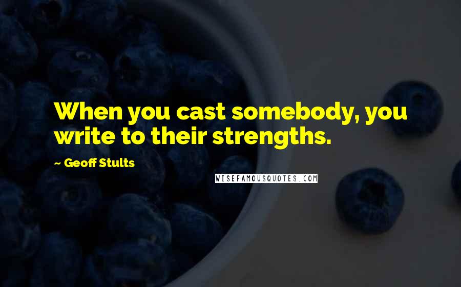 Geoff Stults Quotes: When you cast somebody, you write to their strengths.