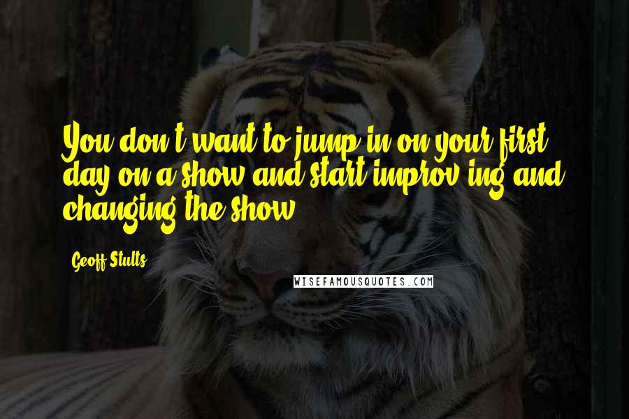 Geoff Stults Quotes: You don't want to jump in on your first day on a show and start improv-ing and changing the show.