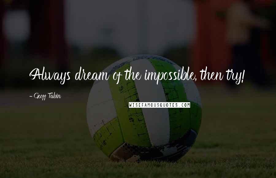 Geoff Tabin Quotes: Always dream of the impossible, then try!