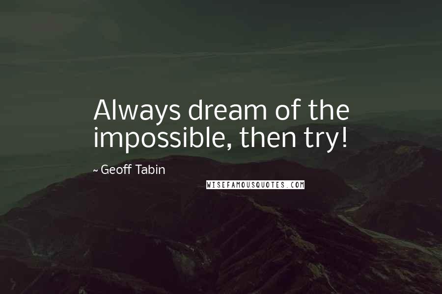 Geoff Tabin Quotes: Always dream of the impossible, then try!