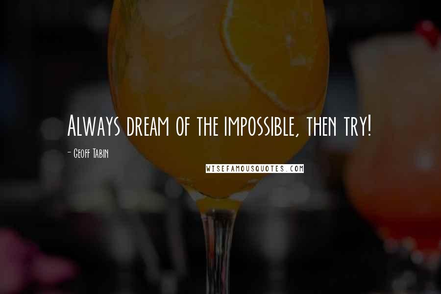 Geoff Tabin Quotes: Always dream of the impossible, then try!