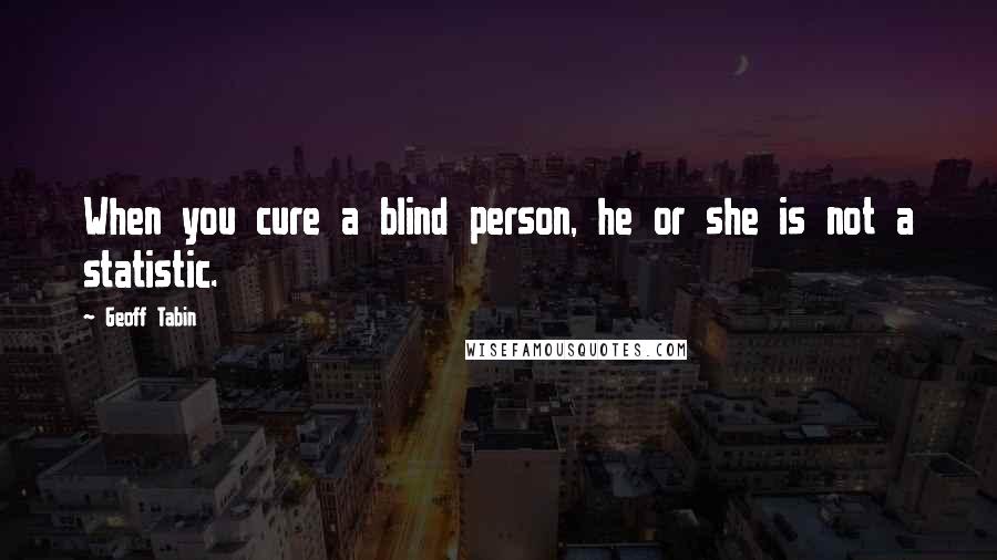 Geoff Tabin Quotes: When you cure a blind person, he or she is not a statistic.