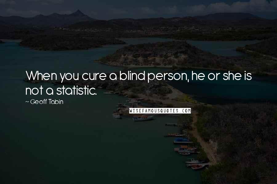 Geoff Tabin Quotes: When you cure a blind person, he or she is not a statistic.