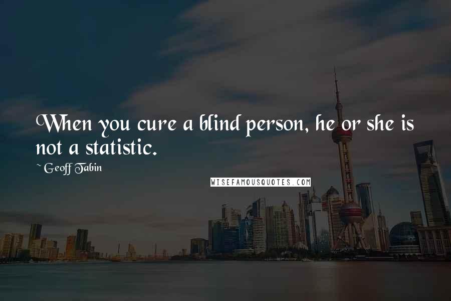 Geoff Tabin Quotes: When you cure a blind person, he or she is not a statistic.