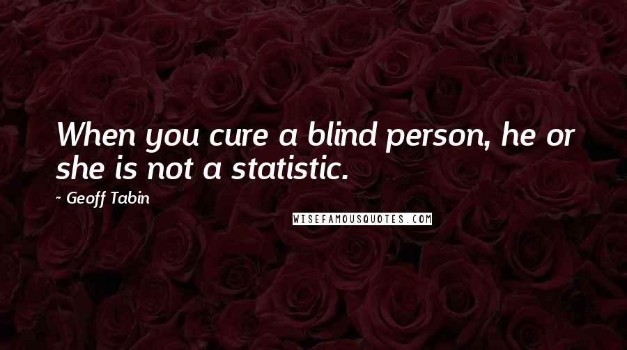 Geoff Tabin Quotes: When you cure a blind person, he or she is not a statistic.