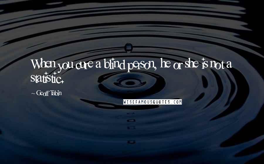 Geoff Tabin Quotes: When you cure a blind person, he or she is not a statistic.