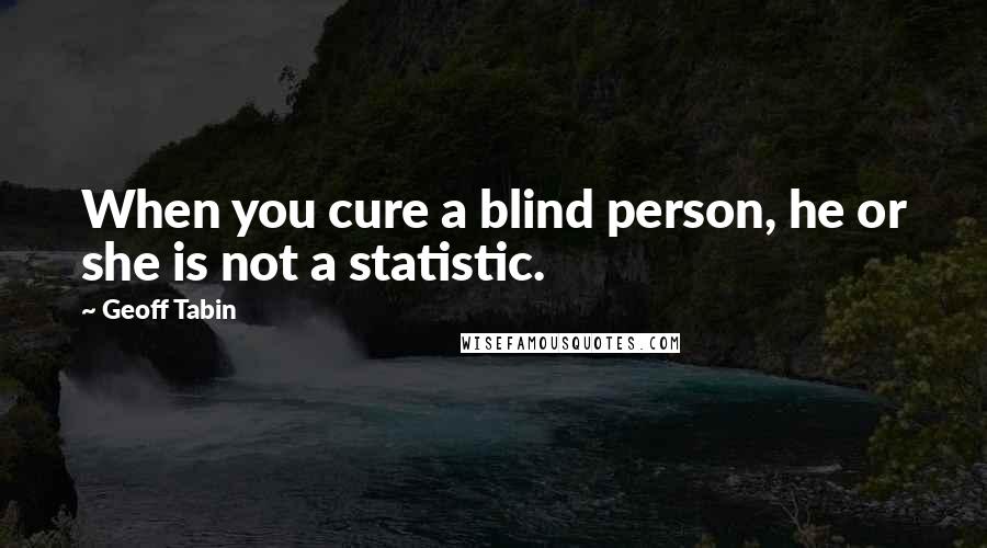 Geoff Tabin Quotes: When you cure a blind person, he or she is not a statistic.