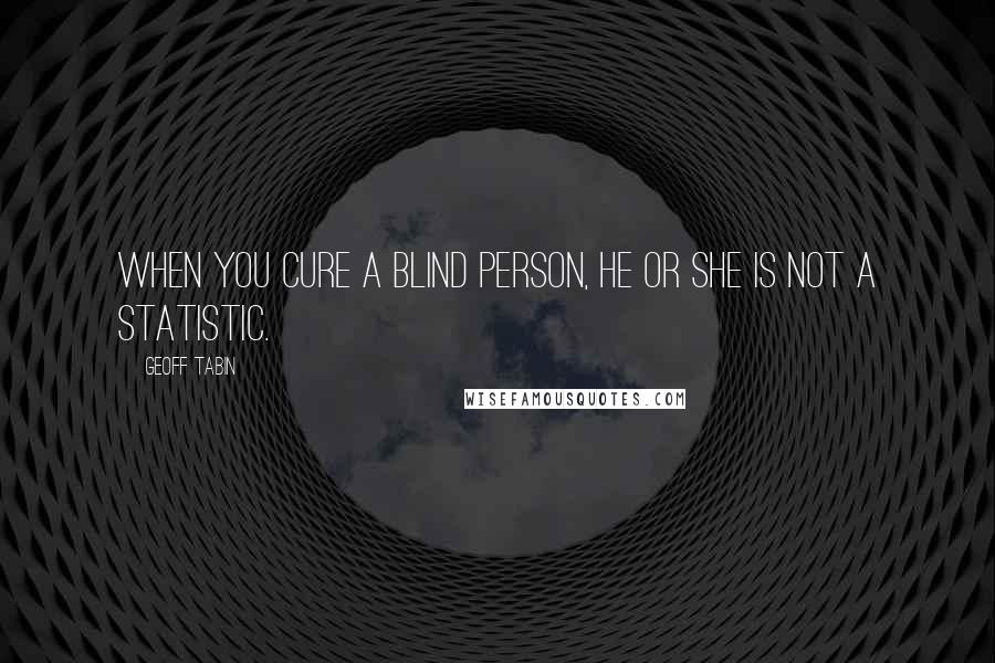 Geoff Tabin Quotes: When you cure a blind person, he or she is not a statistic.