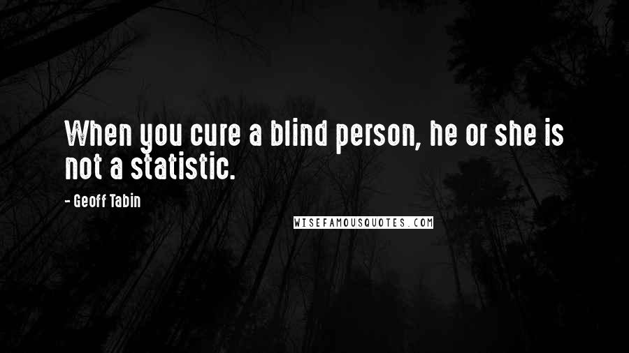 Geoff Tabin Quotes: When you cure a blind person, he or she is not a statistic.