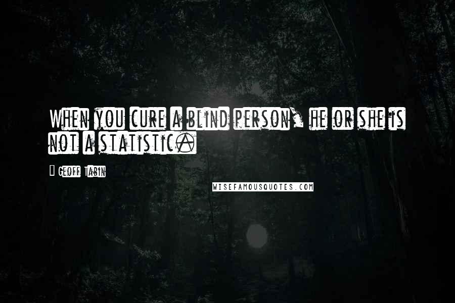 Geoff Tabin Quotes: When you cure a blind person, he or she is not a statistic.