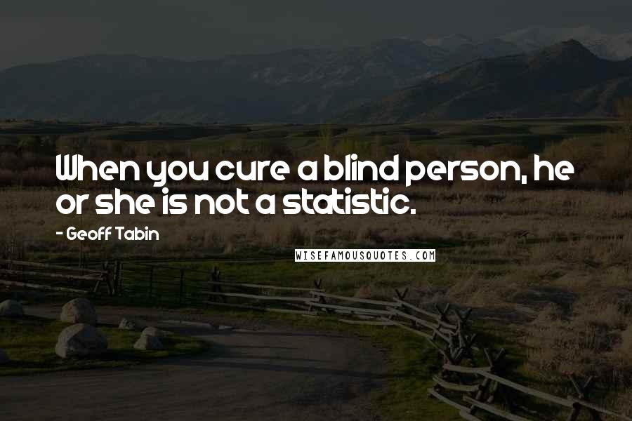 Geoff Tabin Quotes: When you cure a blind person, he or she is not a statistic.