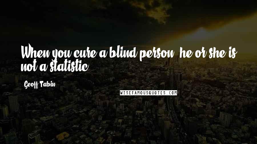 Geoff Tabin Quotes: When you cure a blind person, he or she is not a statistic.