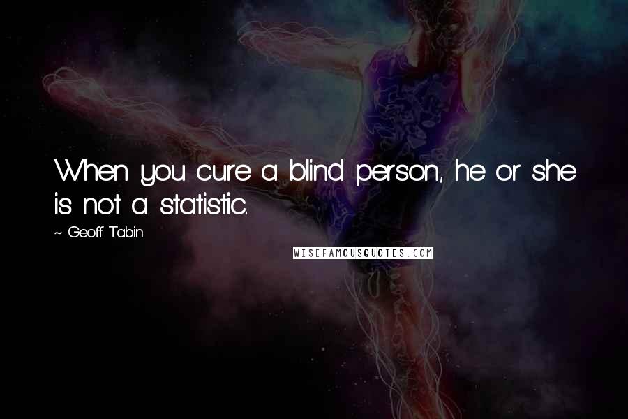 Geoff Tabin Quotes: When you cure a blind person, he or she is not a statistic.