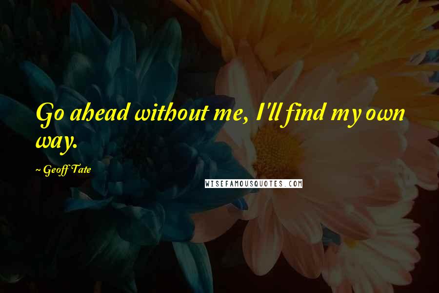 Geoff Tate Quotes: Go ahead without me, I'll find my own way.