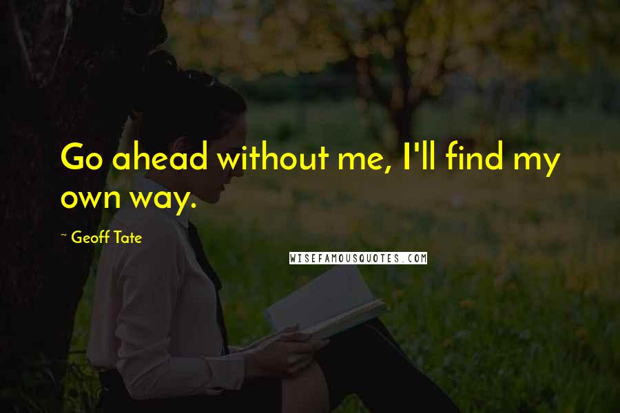 Geoff Tate Quotes: Go ahead without me, I'll find my own way.