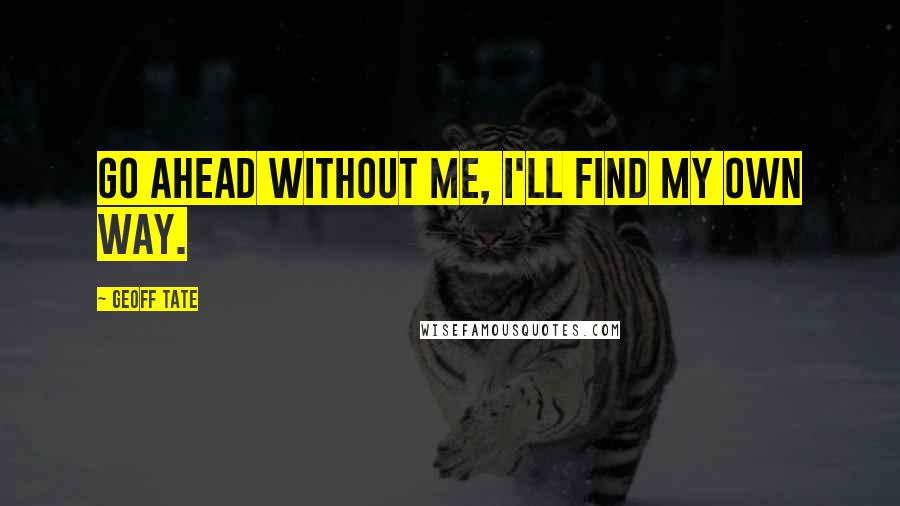 Geoff Tate Quotes: Go ahead without me, I'll find my own way.
