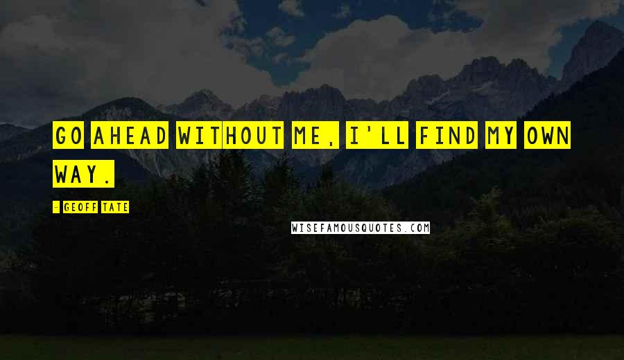 Geoff Tate Quotes: Go ahead without me, I'll find my own way.