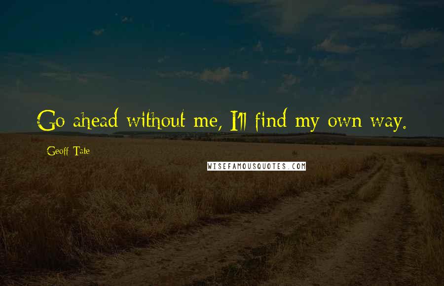 Geoff Tate Quotes: Go ahead without me, I'll find my own way.