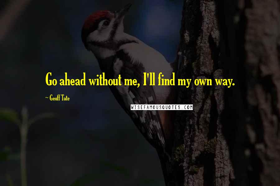 Geoff Tate Quotes: Go ahead without me, I'll find my own way.