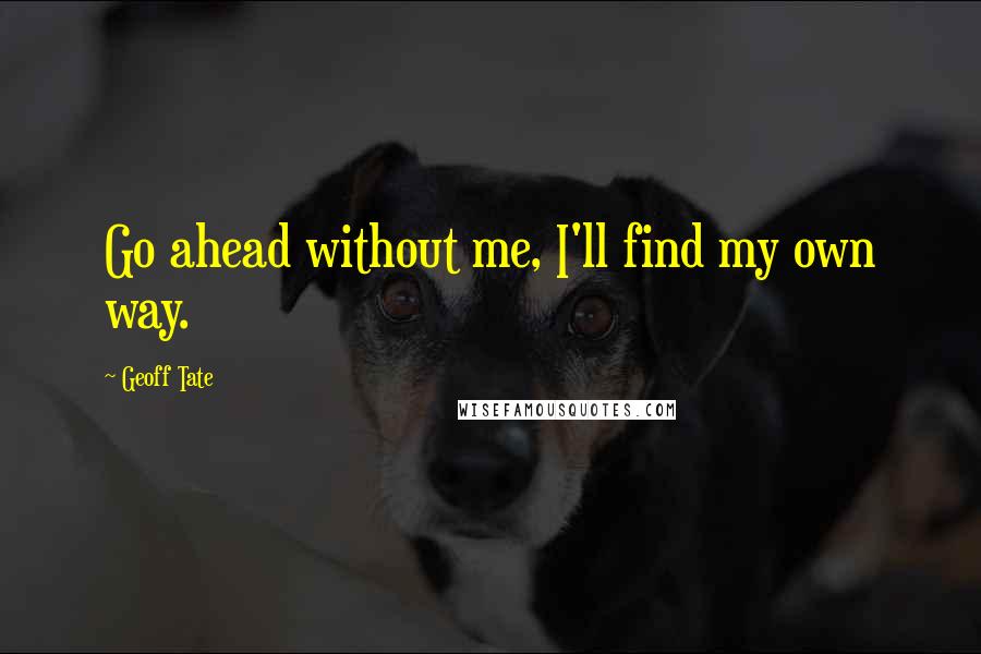 Geoff Tate Quotes: Go ahead without me, I'll find my own way.