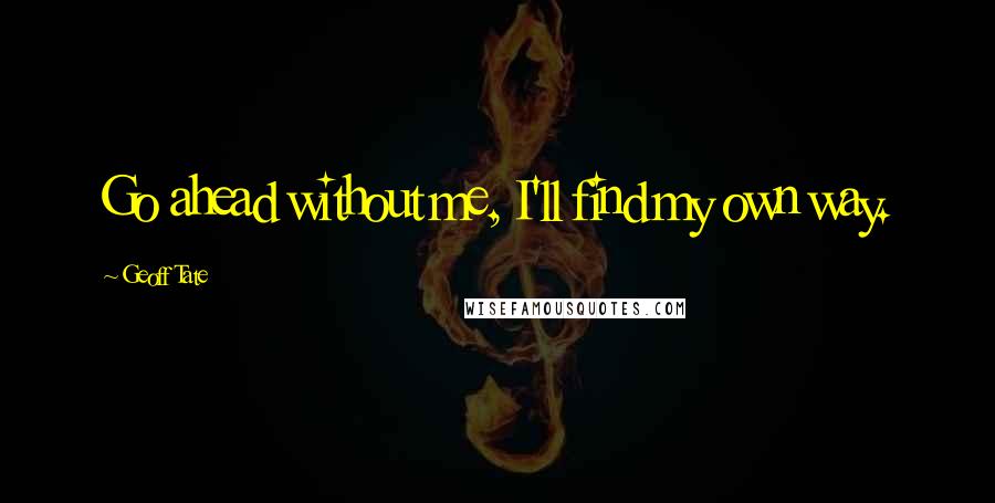Geoff Tate Quotes: Go ahead without me, I'll find my own way.