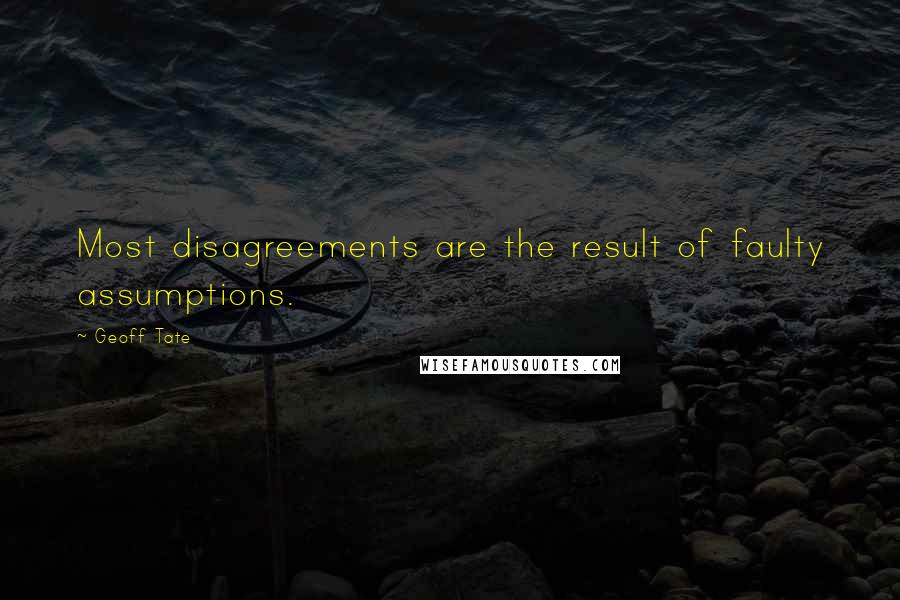 Geoff Tate Quotes: Most disagreements are the result of faulty assumptions.