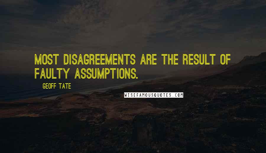 Geoff Tate Quotes: Most disagreements are the result of faulty assumptions.