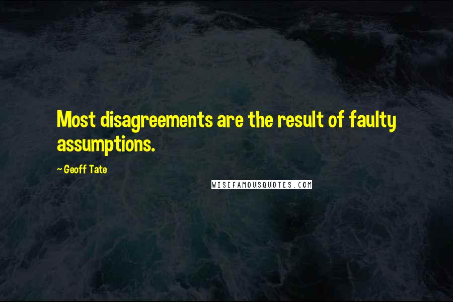 Geoff Tate Quotes: Most disagreements are the result of faulty assumptions.