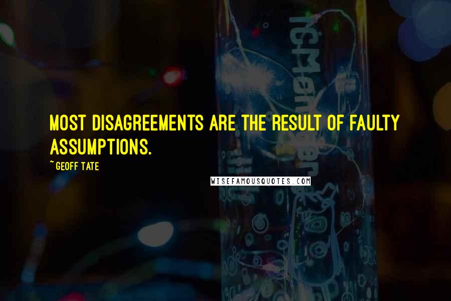 Geoff Tate Quotes: Most disagreements are the result of faulty assumptions.