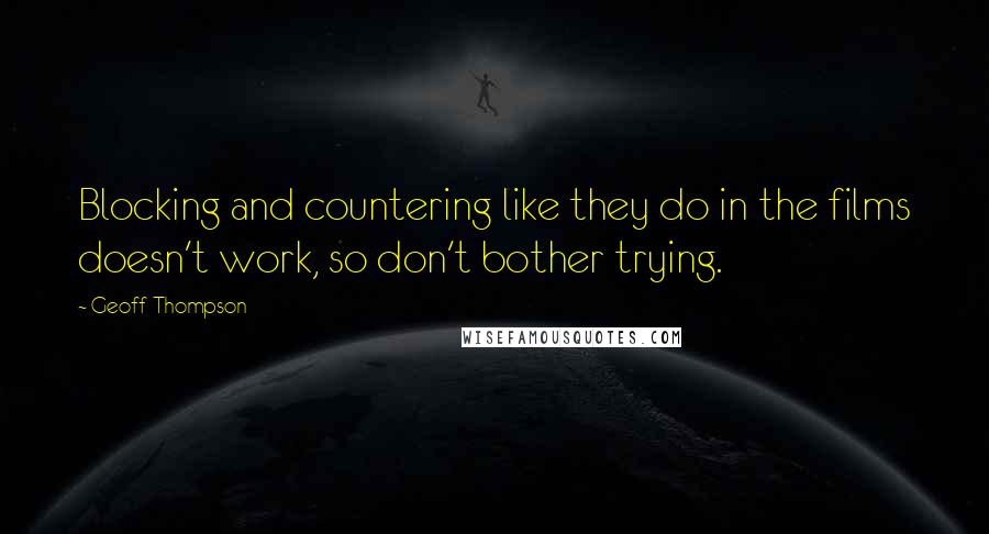 Geoff Thompson Quotes: Blocking and countering like they do in the films doesn't work, so don't bother trying.