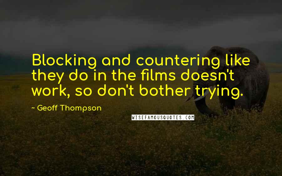 Geoff Thompson Quotes: Blocking and countering like they do in the films doesn't work, so don't bother trying.