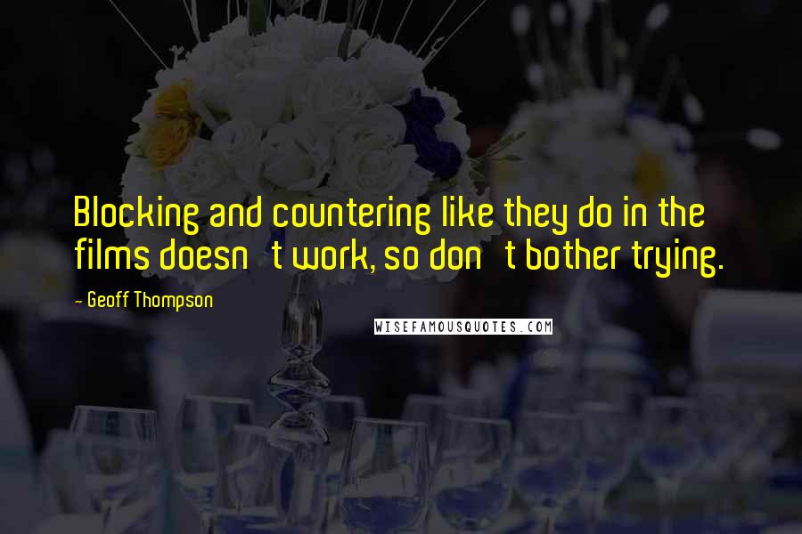 Geoff Thompson Quotes: Blocking and countering like they do in the films doesn't work, so don't bother trying.