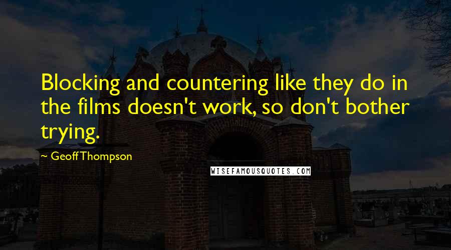 Geoff Thompson Quotes: Blocking and countering like they do in the films doesn't work, so don't bother trying.